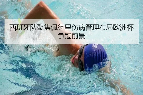 西班牙队聚焦佩德里伤病管理布局欧洲杯争冠前景