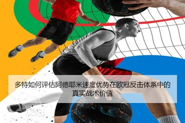 多特如何评估阿德耶米速度优势在欧冠反击体系中的真实战术价值