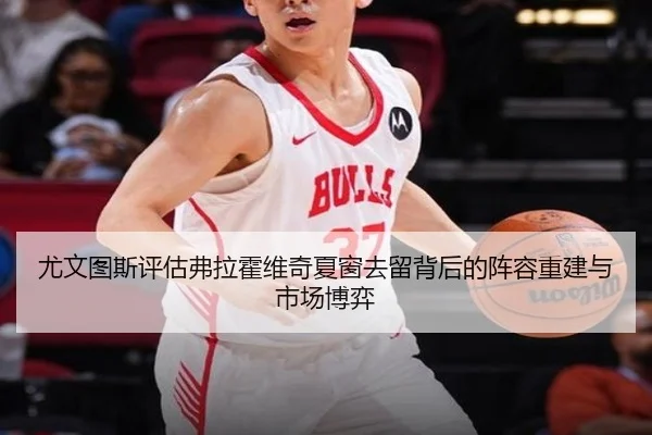 尤文图斯评估弗拉霍维奇夏窗去留背后的阵容重建与市场博弈