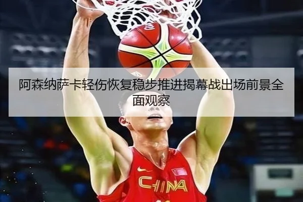 阿森纳萨卡轻伤恢复稳步推进揭幕战出场前景全面观察