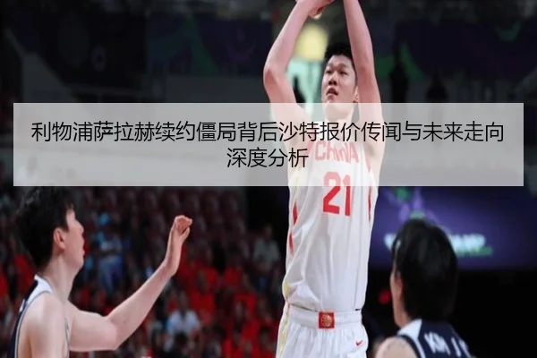利物浦萨拉赫续约僵局背后沙特报价传闻与未来走向深度分析