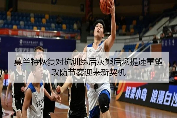 莫兰特恢复对抗训练后灰熊后场提速重塑攻防节奏迎来新契机